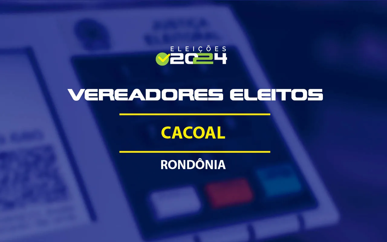 Lista dos vereadores eleitos em Cacoal-RO nas Eleições 2024