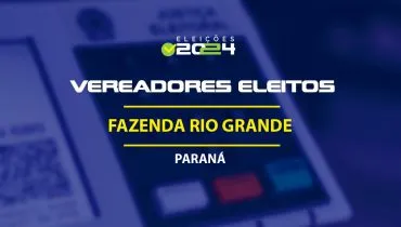 Lista dos vereadores eleitos em Fazenda Rio Grande-PR nas Eleições 2024