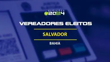 Lista dos vereadores eleitos em Salvador-BA nas Eleições 2024