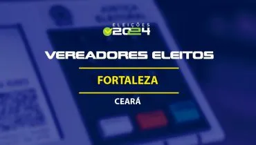 Lista dos vereadores eleitos em Fortaleza-CE nas Eleições 2024