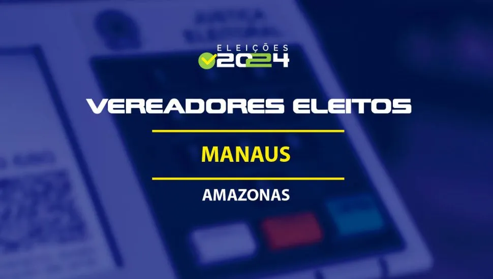 Vereadores eleitos em ManausAM nas Eleições 2024; veja a lista!