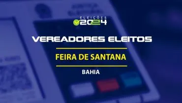 Lista dos vereadores eleitos em Feira de Santana-BA nas Eleições 2024