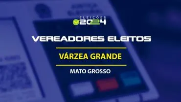 Lista dos vereadores eleitos em Várzea Grande-MT nas Eleições 2024