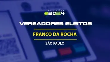 Lista dos vereadores eleitos em Franco da Rocha-SP nas Eleições 2024