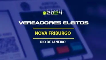 Lista dos vereadores eleitos em Nova Friburgo-RJ nas Eleições 2024