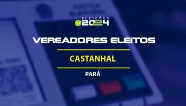 Lista dos vereadores eleitos em Castanhal-PA nas Eleições 2024