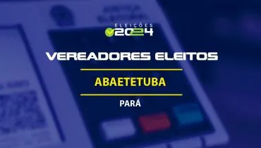 Lista dos vereadores eleitos em Abaetetuba-PA nas Eleições 2024