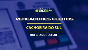 Lista dos vereadores eleitos em Cachoeira do Sul-RS nas Eleições 2024