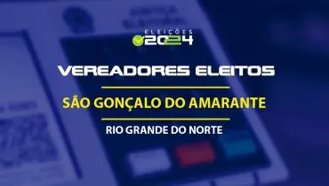 Lista dos vereadores eleitos em São Gonçalo do Amarante-RN nas Eleições 2024