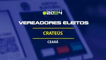 Lista dos vereadores eleitos em Crateús-CE nas Eleições 2024