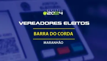 Lista dos vereadores eleitos em Barra do Corda-MA nas Eleições 2024