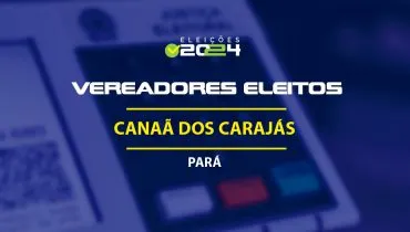 Lista dos vereadores eleitos em Canaã dos Carajás-PA nas Eleições 2024