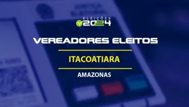 Lista dos vereadores eleitos em Itacoatiara-AM nas Eleições 2024