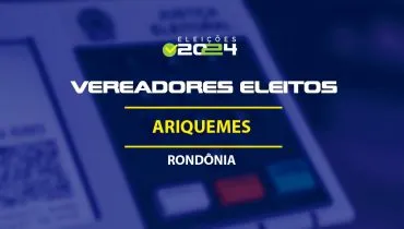 Lista dos vereadores eleitos em Ariquemes-RO nas Eleições 2024