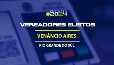 Lista dos vereadores eleitos em Venâncio Aires-RS nas Eleições 2024