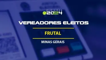 Lista dos vereadores eleitos em Frutal-MG nas Eleições 2024