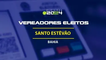 Lista dos vereadores eleitos em Santo Estêvão-BA nas Eleições 2024