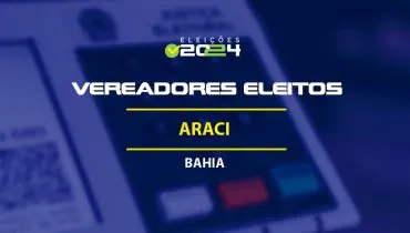 Lista dos vereadores eleitos em Araci-BA nas Eleições 2024