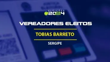 Lista dos vereadores eleitos em Tobias Barreto-SE nas Eleições 2024