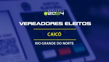 Lista dos vereadores eleitos em Caicó-RN nas Eleições 2024