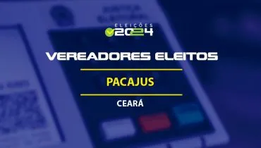 Lista dos vereadores eleitos em Pacajus-CE nas Eleições 2024