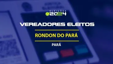 Lista dos vereadores eleitos em Rondon do Pará-PA nas Eleições 2024