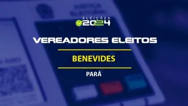 Lista dos vereadores eleitos em Benevides-PA nas Eleições 2024