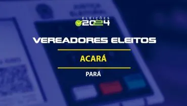 Lista dos vereadores eleitos em Acará-PA nas Eleições 2024