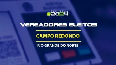 Lista dos vereadores eleitos em Campo Redondo-RN nas Eleições 2024