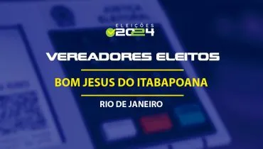 Lista dos vereadores eleitos em Bom Jesus do Itabapoana-RJ nas Eleições 2024