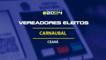 Lista dos vereadores eleitos em Carnaubal-CE nas Eleições 2024