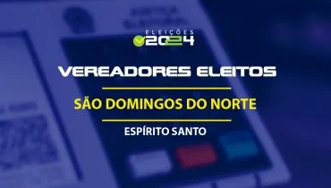 Lista dos vereadores eleitos em São Domingos do Norte-ES nas Eleições 2024