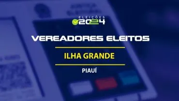 Lista dos vereadores eleitos em Ilha Grande-PI nas Eleições 2024