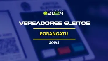 Lista dos vereadores eleitos em Porangatu-GO nas Eleições 2024