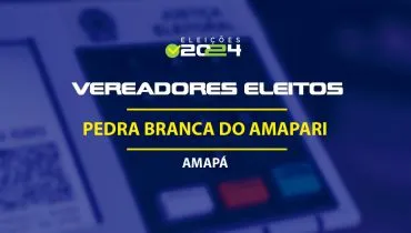 Lista dos vereadores eleitos em Pedra Branca do Amapari-AP nas Eleições 2024