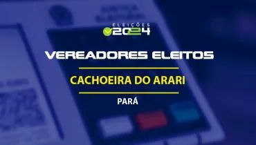 Lista dos vereadores eleitos em Cachoeira do Arari-PA nas Eleições 2024