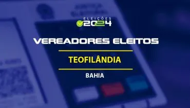 Lista dos vereadores eleitos em Teofilândia-BA nas Eleições 2024