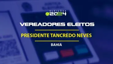 Lista dos vereadores eleitos em Presidente Tancredo Neves-BA nas Eleições 2024