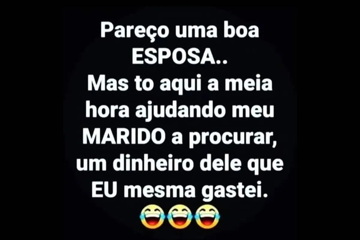 Pareço uma boa esposa, mas estou aqui a meia hora ajudando meu marido a achar um dinheiro dele que eu mesma gastei.